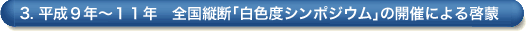 3. 平成9年〜11年 全国縦断「白色度シンポジウム」の開催による啓蒙